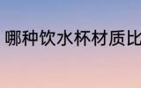 哪种饮水杯材质比较好 饮水杯怎么选