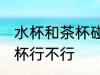 水杯和茶杯碰杯可以吗 水杯和茶杯碰杯行不行