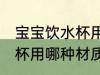 宝宝饮水杯用什么材质的好 宝宝饮水杯用哪种材质