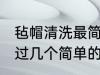 毡帽清洗最简单的方法是什么 如何通过几个简单的步骤清洁毡帽