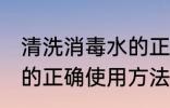 清洗消毒水的正确方法是什么 消毒液的正确使用方法