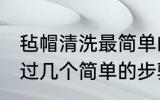 毡帽清洗最简单的方法是什么 如何通过几个简单的步骤清洁毡帽