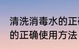 清洗消毒水的正确方法是什么 消毒液的正确使用方法
