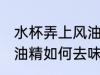 水杯弄上风油精怎么去味 水杯弄上风油精如何去味