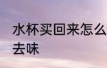 水杯买回来怎么去味 水杯买回来如何去味