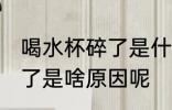 喝水杯碎了是什么原因 喝水玻璃杯碎了是啥原因呢