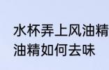 水杯弄上风油精怎么去味 水杯弄上风油精如何去味