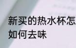 新买的热水杯怎么去味 新买的热水杯如何去味
