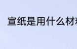 宣纸是用什么材料做的 宣纸的简介