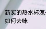 新买的热水杯怎么去味 新买的热水杯如何去味