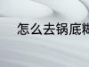 怎么去锅底糊垢 如何去锅底糊垢