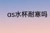 as水杯耐寒吗 as水杯有耐寒性吗