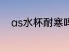 as水杯耐寒吗 as水杯有耐寒性吗
