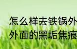 怎么样去铁锅外面的黑垢焦痕 去铁锅外面的黑垢焦痕的方法