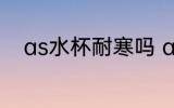 as水杯耐寒吗 as水杯有耐寒性吗
