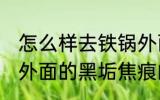 怎么样去铁锅外面的黑垢焦痕 去铁锅外面的黑垢焦痕的方法