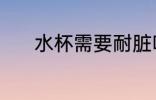 水杯需要耐脏吗 水杯耐不耐脏