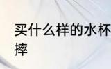 买什么样的水杯能防摔 哪种水杯能防摔