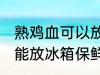 熟鸡血可以放冰箱保鲜吗 熟鸡血能不能放冰箱保鲜