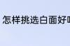 怎样挑选白面好吃 如何挑选白面好吃