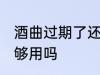 酒曲过期了还能用吗 酒曲过期了还能够用吗