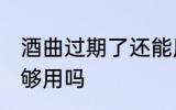 酒曲过期了还能用吗 酒曲过期了还能够用吗