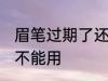 眉笔过期了还能用吗 眉笔过期了还能不能用
