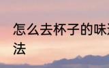 怎么去杯子的味道 去杯子的味道的方法
