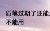 眉笔过期了还能用吗 眉笔过期了还能不能用