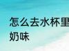 怎么去水杯里的奶味 如何去水杯里的奶味