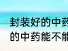 封装好的中药能放冰箱冷藏吗 封装好的中药能不能放冰箱冷藏