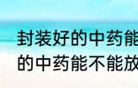 封装好的中药能放冰箱冷藏吗 封装好的中药能不能放冰箱冷藏