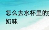 怎么去水杯里的奶味 如何去水杯里的奶味
