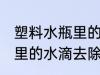 塑料水瓶里的水滴怎么去除 塑料水瓶里的水滴去除方法