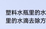 塑料水瓶里的水滴怎么去除 塑料水瓶里的水滴去除方法