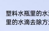 塑料水瓶里的水滴怎么去除 塑料水瓶里的水滴去除方法