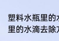 塑料水瓶里的水滴怎么去除 塑料水瓶里的水滴去除方法