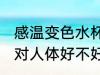 感温变色水杯好吗 随温度变色的杯子对人体好不好