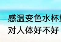 感温变色水杯好吗 随温度变色的杯子对人体好不好