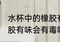 水杯中的橡胶有味有毒吗 水杯中的橡胶有味会有毒吗