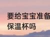要给宝宝准备温水杯吗 婴儿需要准备保温杯吗