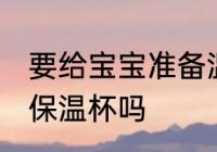 要给宝宝准备温水杯吗 婴儿需要准备保温杯吗