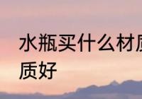 水瓶买什么材质的好呢 水瓶买哪种材质好