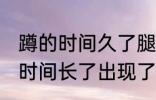 蹲的时间久了腿会麻通常是因为 蹲的时间长了出现了腿的麻木的原因