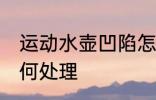 运动水壶凹陷怎么办 运动水壶凹陷如何处理