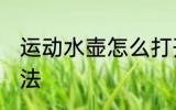 运动水壶怎么打开 运动水壶打开的方法