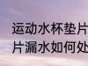 运动水杯垫片漏水怎么办 运动水杯垫片漏水如何处理