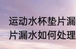 运动水杯垫片漏水怎么办 运动水杯垫片漏水如何处理