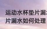 运动水杯垫片漏水怎么办 运动水杯垫片漏水如何处理