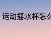 运动摇水杯怎么用 运动摇水杯的用法